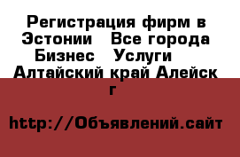 Регистрация фирм в Эстонии - Все города Бизнес » Услуги   . Алтайский край,Алейск г.